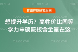 想提升學(xué)歷？高性價比同等學(xué)力申碩院校含金量在這