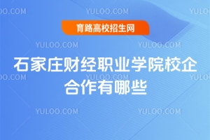 石家莊財經職業(yè)學院校企合作有哪些？