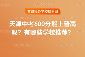2025年天津中考600分能上普高嗎？有哪些學校推薦？
