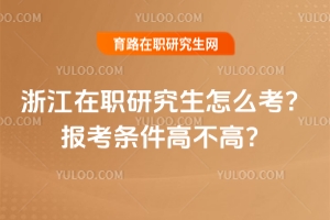 浙江在職研究生怎么考？報考條件高不高？