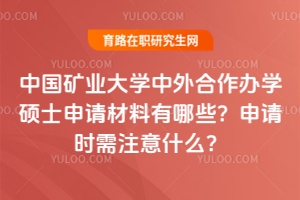 中國(guó)礦業(yè)大學(xué)中外合作辦學(xué)碩士申請(qǐng)材料有哪些？申請(qǐng)時(shí)需注意什么？