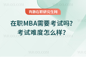 在職MBA需要考試嗎？考試難度怎么樣？
