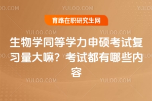生物學(xué)同等學(xué)力申碩考試復(fù)習(xí)量大嘛？考試都有哪些內(nèi)容（附考試重點）