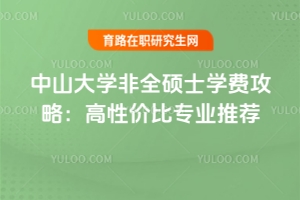 中山大學(xué)非全碩士學(xué)費(fèi)攻略：高性價(jià)比專業(yè)推薦