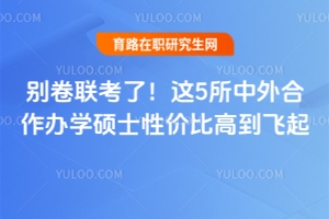 別卷聯(lián)考了！這5所中外合作辦學(xué)碩士性價比高到飛起