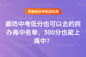 2025年廊坊中考低分也可以去的民辦高中名單，300分也能上高中？