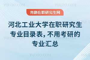 河北工業(yè)大學(xué)在職研究生專(zhuān)業(yè)目錄表，不用考研的專(zhuān)業(yè)匯總