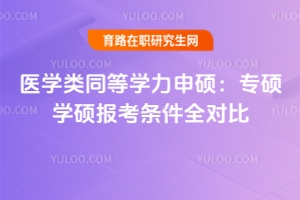 必看！醫(yī)學(xué)類同等學(xué)力申碩：專碩學(xué)碩報(bào)考條件全對(duì)比