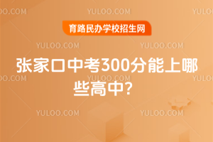 2025年張家口中考300分能上哪些高中？