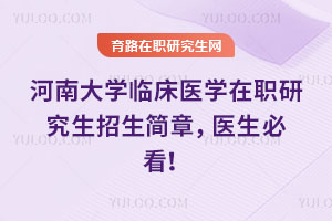 河南大學(xué)臨床醫(yī)學(xué)在職研究生招生簡章，醫(yī)生必看！