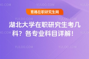湖北大學(xué)在職研究生考幾科？各專業(yè)科目詳解！
