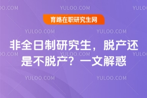非全日制研究生，脫產(chǎn)還是不脫產(chǎn)？一文解惑