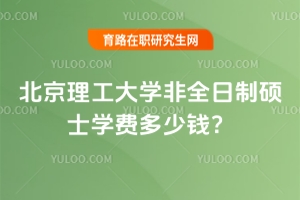 北京理工大學(xué)非全日制碩士學(xué)費(fèi)多少錢？各專業(yè)明細(xì)看這里