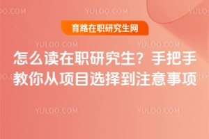 怎么讀在職研究生？手把手教你從項目選擇到注意事項