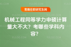 機(jī)械工程同等學(xué)力申碩計(jì)算量大不大？考哪些學(xué)科內(nèi)容？