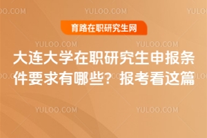 大連大學(xué)在職研究生申報(bào)條件要求有哪些？報(bào)考看這篇