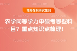 農(nóng)學(xué)同等學(xué)力申碩考哪些科目？重點(diǎn)知識(shí)點(diǎn)梳理！