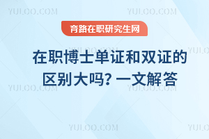 在職博士單證和雙證的區(qū)別大嗎？一文解答