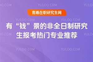 有“錢”景的非全日制研究生報考熱門專業(yè)推薦