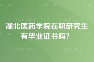湖北醫(yī)藥學(xué)院在職研究生有畢業(yè)證書嗎？