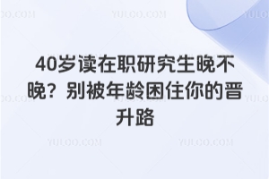 40歲讀在職研究生晚不晚？別被年齡困住你的晉升路