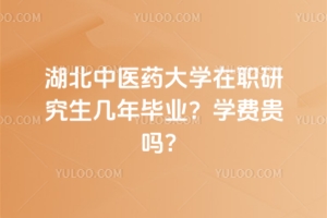 湖北中醫(yī)藥大學(xué)在職研究生幾年畢業(yè)？學(xué)費貴嗎？