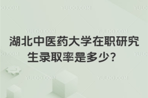 湖北中醫(yī)藥大學(xué)在職研究生錄取率是多少？