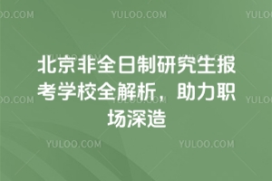 北京非全日制研究生報考學(xué)校全解析，助力職場深造！