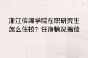 浙江傳媒學(xué)院在職研究生怎么住校？住宿情況揭秘