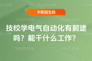 技校學(xué)電氣自動(dòng)化有前途嗎？能干什么工作？