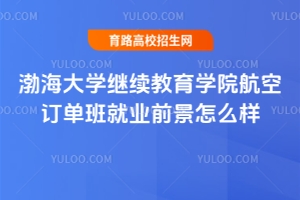 渤海大學(xué)繼續(xù)教育學(xué)院航空訂單班就業(yè)前景怎么樣？