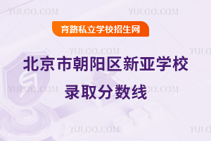 北京市朝陽區(qū)新亞學校錄取分數(shù)線
