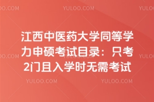 江西中醫(yī)藥大學(xué)同等學(xué)力申碩考試目錄：只考2門且入學(xué)時(shí)無需考試！