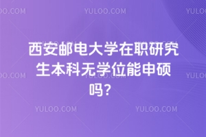 西安郵電大學(xué)在職研究生本科無(wú)學(xué)位能申碩嗎？
