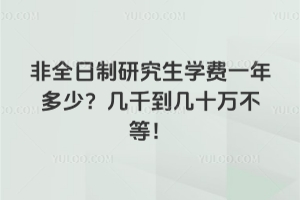 非全日制研究生學(xué)費一年多少？幾千到幾十萬不等！