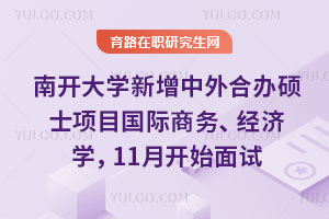 南開大學(xué)新增中外合辦碩士項目國際商務(wù)、經(jīng)濟學(xué)，11月開始面試