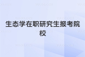 生態(tài)學(xué)在職研究生報考院校有哪些？