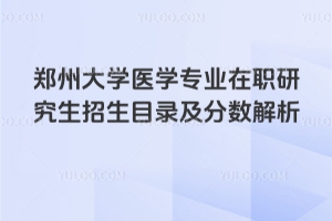 鄭州大學(xué)醫(yī)學(xué)專業(yè)在職研究生招生目錄及分?jǐn)?shù)解析